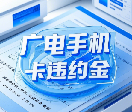 广电手机卡违约金：违约金计算方法及处理措施介绍